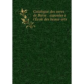 

Книга Catalogue des uvres de Barye: exposées a l'École des beaux-arts