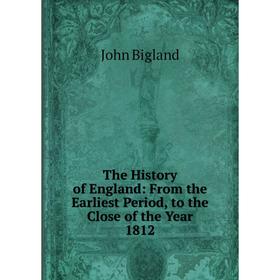 

Книга The History of England: From the Earliest Period, to the Close of the Year 1812. John Bigland