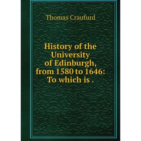 

Книга History of the University of Edinburgh, from 1580 to 1646: To which is. Thomas Craufurd