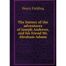 

Книга The history of the adventures of Joseph Andrews, and his friend Mr. Abraham Adams. Henry Fielding