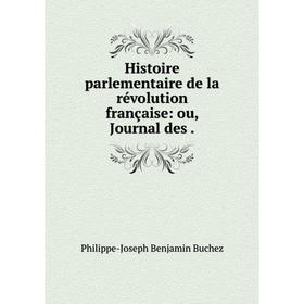 

Книга Histoire parlementaire de la révolution française: ou, Journal des. Philippe-Joseph Benjamin Buchez