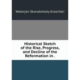 

Книга Historical Sketch of the Rise, Progress, and Decline of the Reformation in. Walerjan Skorobohaty Krasiński