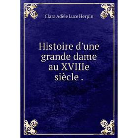 

Книга Histoire d'une grande dame au XVIIIe siècle. Clara Adèle Luce Herpin