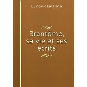 

Книга Brantôme, sa vie et ses écrits. Ludovic Lalanne