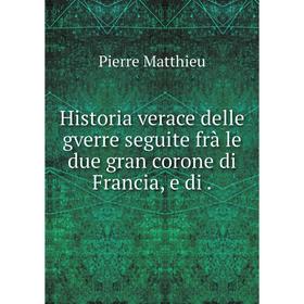 

Книга Historia verace delle gverre seguite frà le due gran corone di Francia, e di. Pierre Matthieu