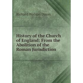 

Книга History of the Church of England: From the Abolition of the Roman Jurisdiction. Richard Watson Dixon