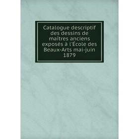 

Книга Catalogue descriptif des dessins de maîtres anciens exposés à l'École des Beaux-Arts mai-juin 1879
