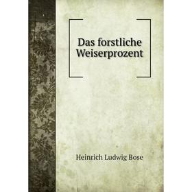 

Книга Das forstliche Weiserprozent. Heinrich Ludwig Bose