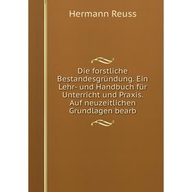 

Книга Die forstliche Bestandesgründung. Ein Lehr- und Handbuch für Unterricht und Praxis. Auf neuzeitlichen Grundlagen bearb. Hermann Reuss