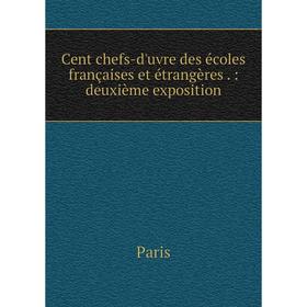 

Книга Cent chefs-d'uvre des écoles françaises et étrangères.: deuxième exposition. Paris