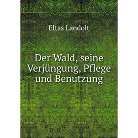 

Книга Der Wald, seine Verjüngung, Pflege und Benutzung. Eltas Landolt