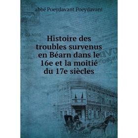 

Книга Histoire des troubles survenus en Béarn dans le 16e et la moitié du 17e siècles. abbé Poeydavant Poeydavant