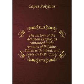 

Книга The history of the Achaean League, as contained in the remains of Polybius. Edited with introd. and notes by W.W. Capes. Capes Polybius