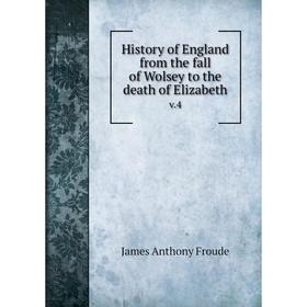 

Книга History of England from the fall of Wolsey to the death of Elizabeth v.4. James Anthony Froude