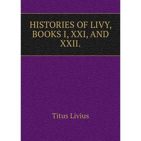 

Книга Histories of livy, books I, XXI, AND XXII. Titus Livius