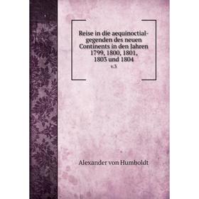 

Книга Reise in die aequinoctial-gegenden des neuen Continents in den Jahren 1799, 1800, 1801, 1803 und 1804 v.3. Alexander von Humboldt