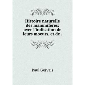 

Книга Histoire naturelle des mammifères: avec l'indication de leurs moeurs, et de. Paul Gervais