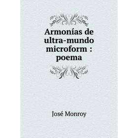 

Книга Armonías de ultra-mundo microform: poema. José Monroy