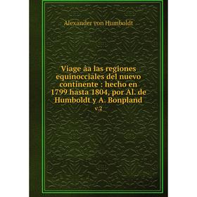 

Книга Viage âa las regiones equinocciales del nuevo continente: hecho en 1799 hasta 1804, por Al. de Humboldt y A. Bonpland v.2. Alexander von Humbold