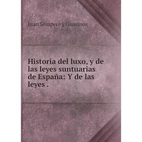 

Книга Historia del luxo, y de las leyes suntuarias de España: Y de las leyes. Juan Sempere y Guarinos