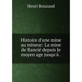 

Книга Histoire d'une mine au mineur: La mine de Rancié depuis le moyen age jusqu'à. Henri Rouzaud