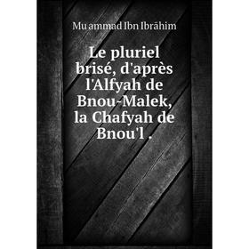 

Книга Le pluriel brisé, d'après l'Alfyah de Bnou-Malek, la Chafyah de Bnou'l
