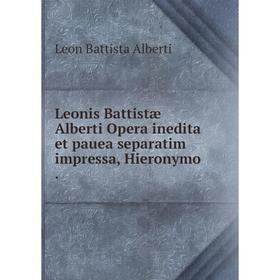 

Книга Leonis Battistæ Alberti Opera inedita et pauea separatim impressa, Hieronymo