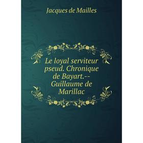 

Книга Le loyal serviteur pseud Chronique de Bayart — Guillaume de Marillac