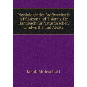 

Книга Physiologie des Stoffwechsels in Pflanzen und Thieren. Ein Handbuch für Naturforscher, Landwirthe und Aerzte. Moleschott Jacob