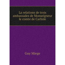 

Книга La relations de trois ambassades de Monseigneur le comte de Carlisle