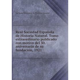 

Книга Real Sociedad Española de Historia Natural. Tomo extraordinario publicado con motivo del 50. aniversario de su fundación, 1921. Sociedad Espanol