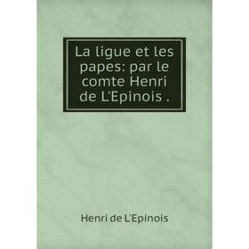 

Книга La ligue et les papes: par le comte Henri de L'Epinois