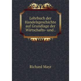 

Книга Lehrbuch der Handelsgeschichte auf Grundlage der Wirtschafts- und