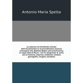 

Книга La solenne et trionfante entrata dell'illustrissimo reuerendissimo vescouo monsignor Gio. Battista Biglio nell'antichissima regal città di P