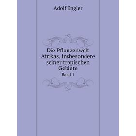 

Книга Die Pflanzenwelt Afrikas, insbesondere seiner tropischen Gebiete Grundzge der Pflanzenverbreitung im Afrika und die Charakterpflanzen Afrikas Ba