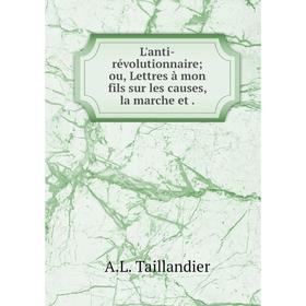 

Книга L'anti-révolutionnaire; ou, Lettres à mon fils sur les causes, la marche et