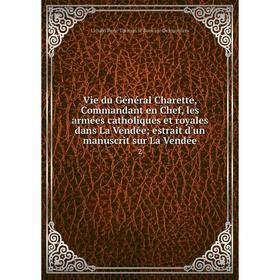 

Книга Vie du Général Charette, Commandant en Chef, les armées catholiques et royales dans La Vendée; estrait d'un manuscrit sur La Vendée 2. Urbain Re