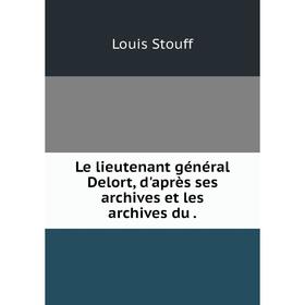 

Книга Le lieutenant général Delort, d'après ses archives et les archives du