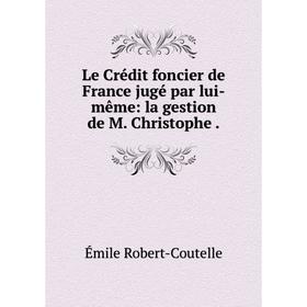 

Книга Le Crédit foncier de France jugé par lui-même: la gestion de M Christophe