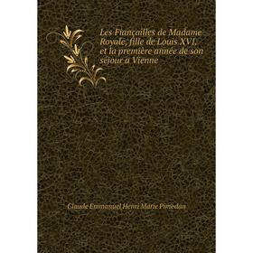 

Книга Les Fiançailles de Madame Royale, fille de Louis XVI, et la première année de son séjour a Vienne