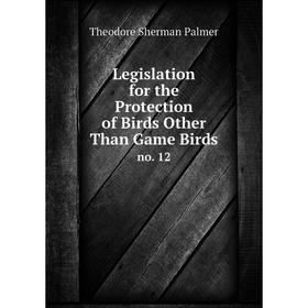 

Книга Legislation for the Protection of Birds Other Than Game Birdsno 12