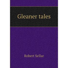 

Книга Gleaner tales. Robert Sellar