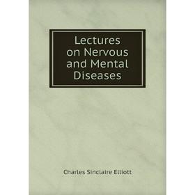 

Книга Lectures on Nervous and Mental Diseases