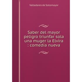 

Книга Saber del mayor peligro triunfar sola una muger la Elvira: comedia nueva. Valladares de Sotomayor