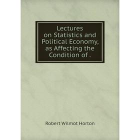 

Книга Lectures on Statistics and Political Economy, as Affecting the Condition