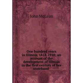 

Книга One hundred years in Illinois, 1818-1918; an account of the development of Illinois in the first century of her statehood