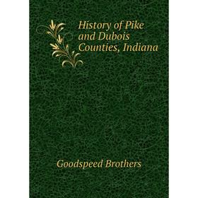 

Книга History of Pike and Dubois Counties, Indiana. Goodspeed Brothers