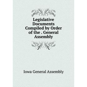 

Книга Legislative Documents Compiled by Order of the General Assembly