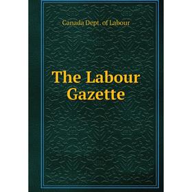 

Книга The Labour Gazette. Canada Dept. of Labour