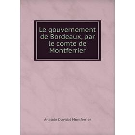 

Книга Le gouvernement de Bordeaux, par le comte de Montferrier